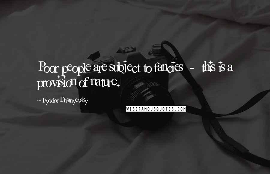 Fyodor Dostoyevsky Quotes: Poor people are subject to fancies  -  this is a provision of nature.