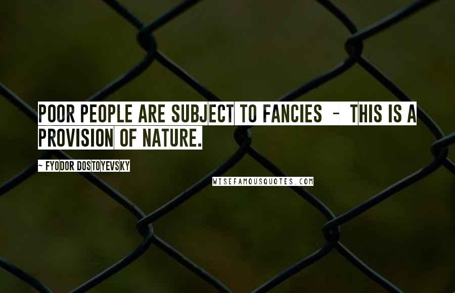 Fyodor Dostoyevsky Quotes: Poor people are subject to fancies - this is a provision of nature.