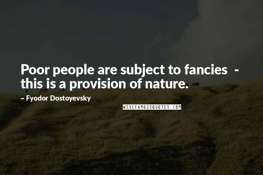 Fyodor Dostoyevsky Quotes: Poor people are subject to fancies  -  this is a provision of nature.