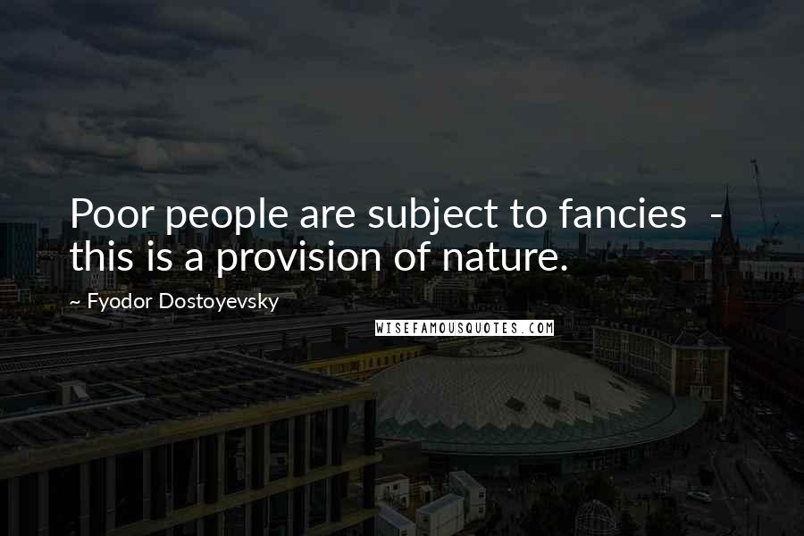 Fyodor Dostoyevsky Quotes: Poor people are subject to fancies  -  this is a provision of nature.