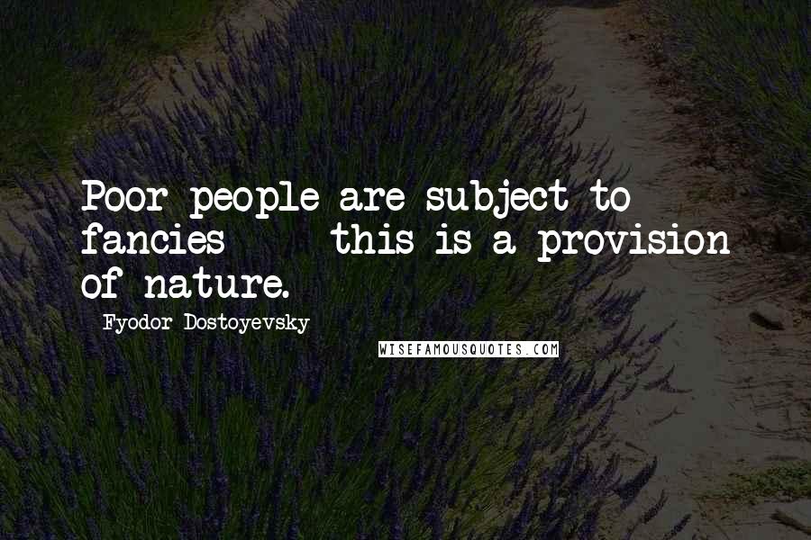 Fyodor Dostoyevsky Quotes: Poor people are subject to fancies - this is a provision of nature.