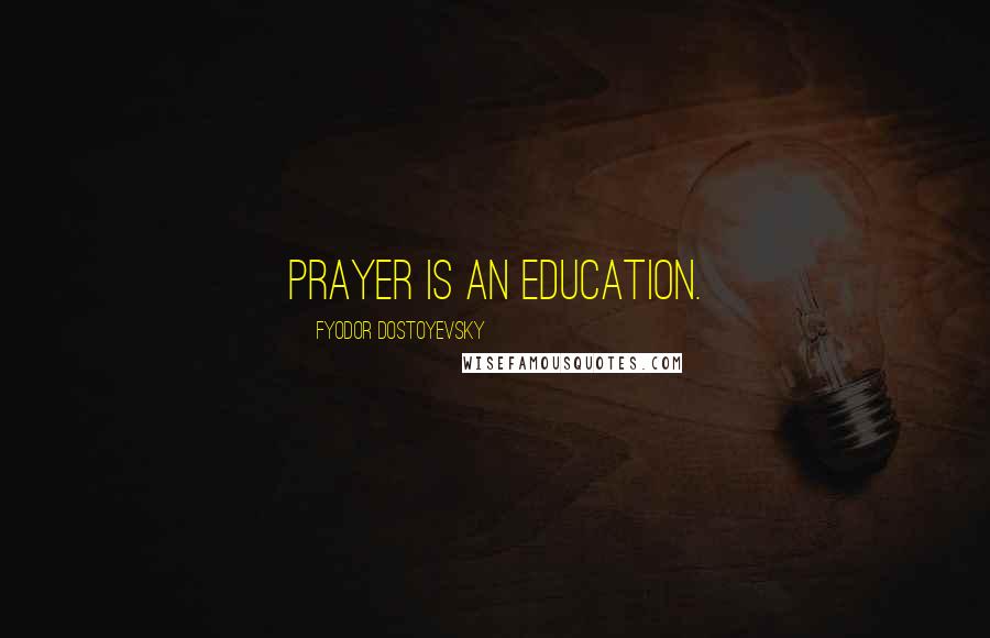 Fyodor Dostoyevsky Quotes: Prayer is an education.