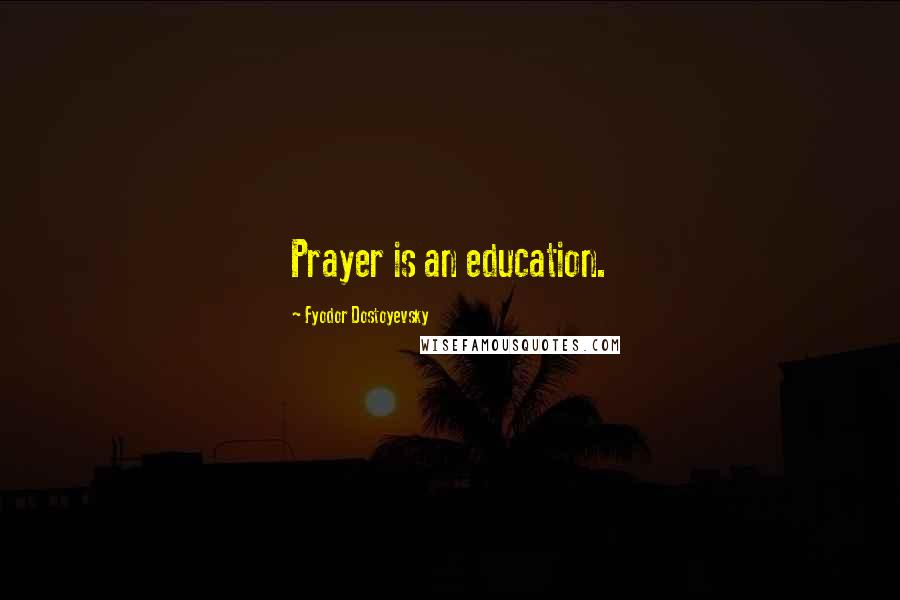 Fyodor Dostoyevsky Quotes: Prayer is an education.