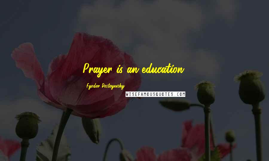 Fyodor Dostoyevsky Quotes: Prayer is an education.