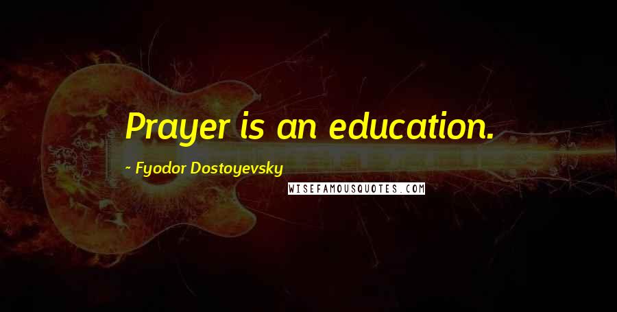 Fyodor Dostoyevsky Quotes: Prayer is an education.
