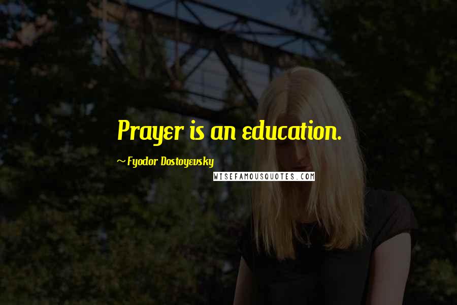 Fyodor Dostoyevsky Quotes: Prayer is an education.