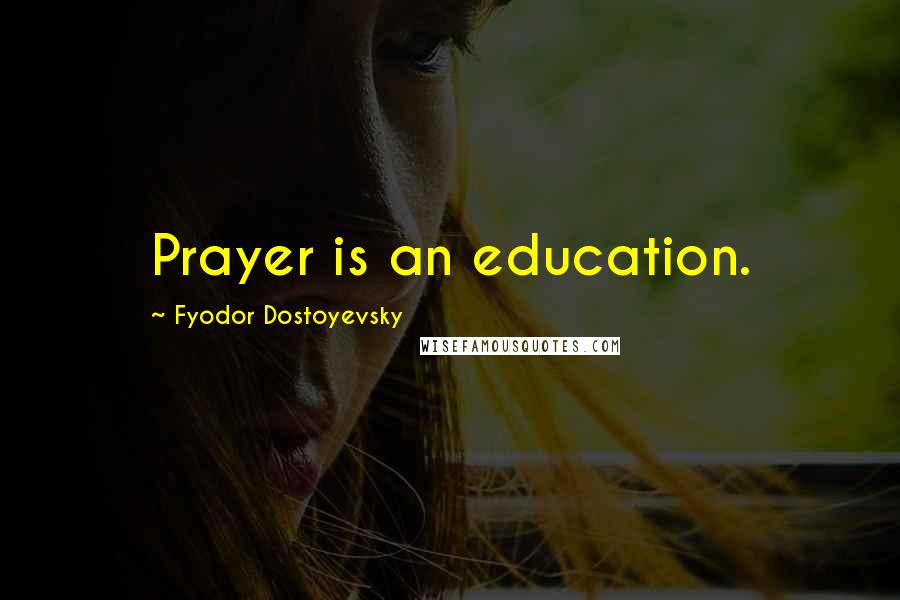 Fyodor Dostoyevsky Quotes: Prayer is an education.