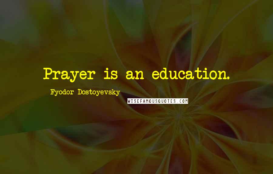 Fyodor Dostoyevsky Quotes: Prayer is an education.