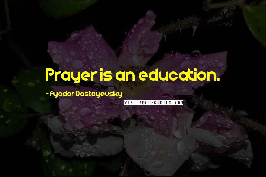 Fyodor Dostoyevsky Quotes: Prayer is an education.