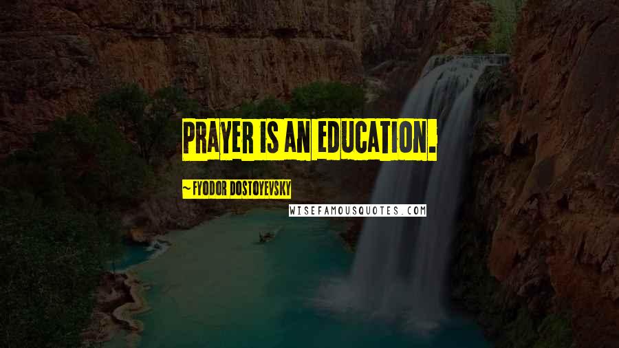 Fyodor Dostoyevsky Quotes: Prayer is an education.