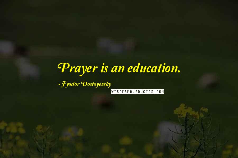 Fyodor Dostoyevsky Quotes: Prayer is an education.