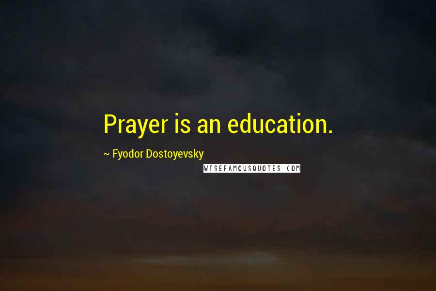 Fyodor Dostoyevsky Quotes: Prayer is an education.