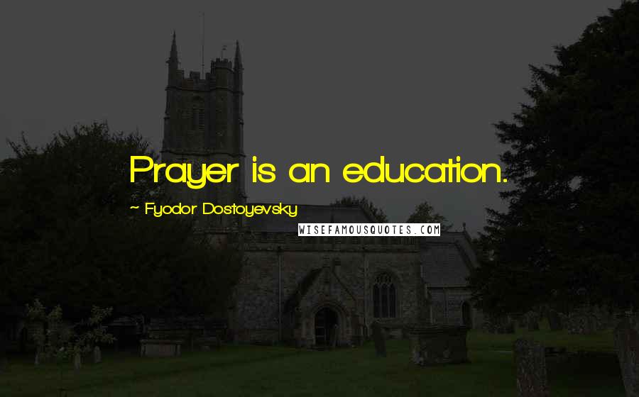 Fyodor Dostoyevsky Quotes: Prayer is an education.