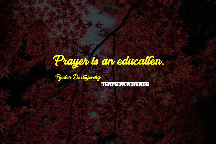 Fyodor Dostoyevsky Quotes: Prayer is an education.