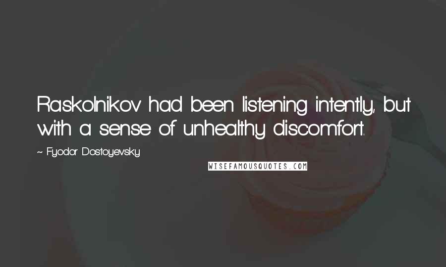 Fyodor Dostoyevsky Quotes: Raskolnikov had been listening intently, but with a sense of unhealthy discomfort.