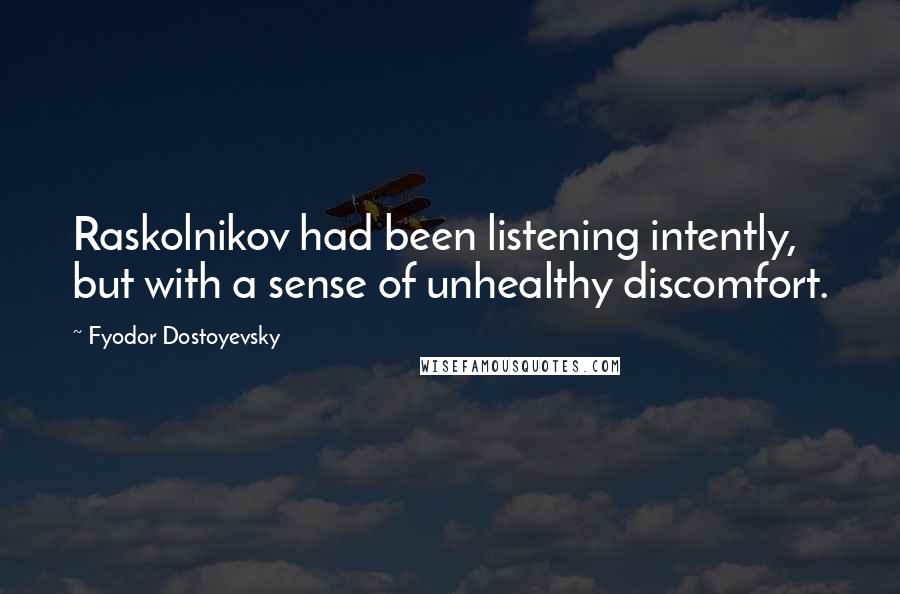 Fyodor Dostoyevsky Quotes: Raskolnikov had been listening intently, but with a sense of unhealthy discomfort.