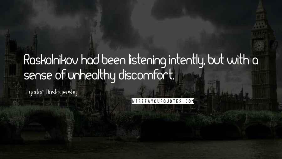 Fyodor Dostoyevsky Quotes: Raskolnikov had been listening intently, but with a sense of unhealthy discomfort.