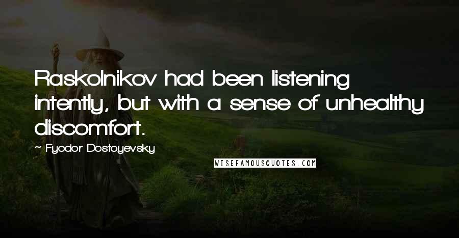 Fyodor Dostoyevsky Quotes: Raskolnikov had been listening intently, but with a sense of unhealthy discomfort.