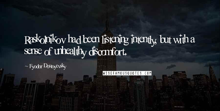 Fyodor Dostoyevsky Quotes: Raskolnikov had been listening intently, but with a sense of unhealthy discomfort.