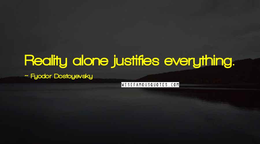 Fyodor Dostoyevsky Quotes: Reality alone justifies everything.
