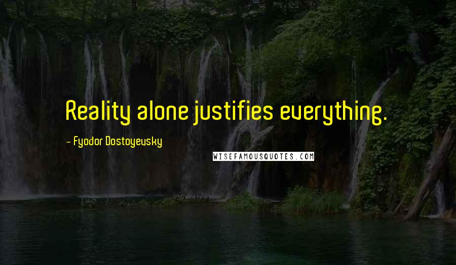 Fyodor Dostoyevsky Quotes: Reality alone justifies everything.