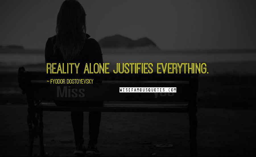 Fyodor Dostoyevsky Quotes: Reality alone justifies everything.