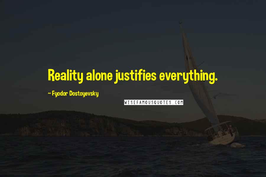 Fyodor Dostoyevsky Quotes: Reality alone justifies everything.