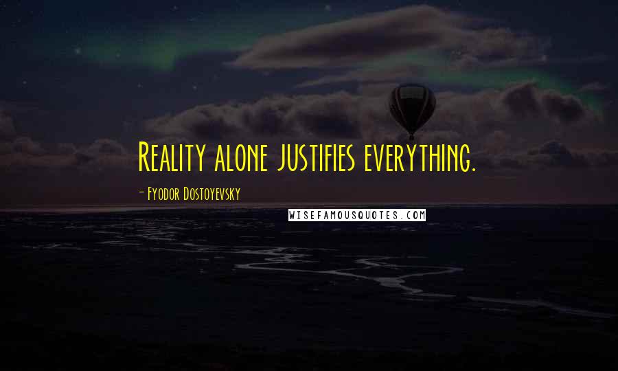 Fyodor Dostoyevsky Quotes: Reality alone justifies everything.