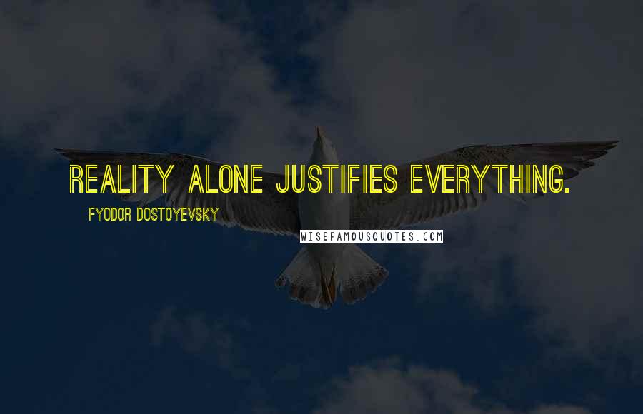 Fyodor Dostoyevsky Quotes: Reality alone justifies everything.