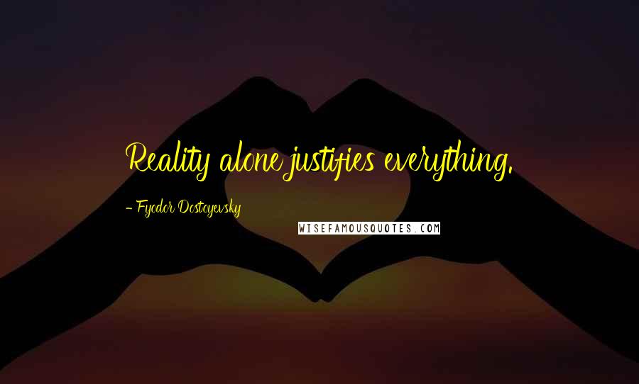 Fyodor Dostoyevsky Quotes: Reality alone justifies everything.