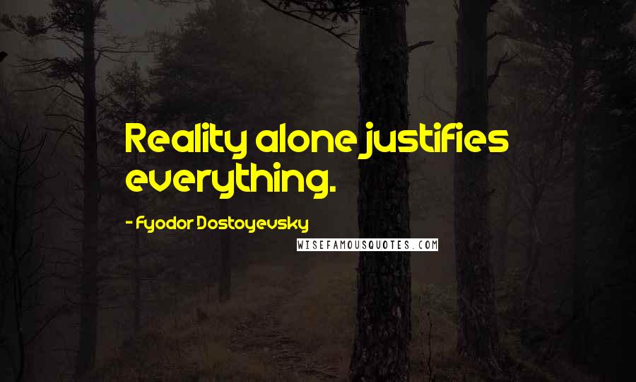 Fyodor Dostoyevsky Quotes: Reality alone justifies everything.