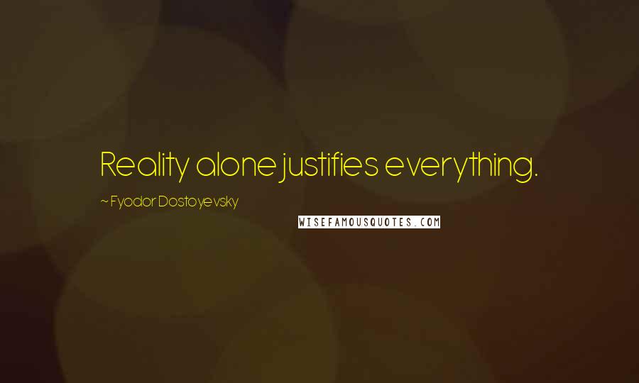 Fyodor Dostoyevsky Quotes: Reality alone justifies everything.