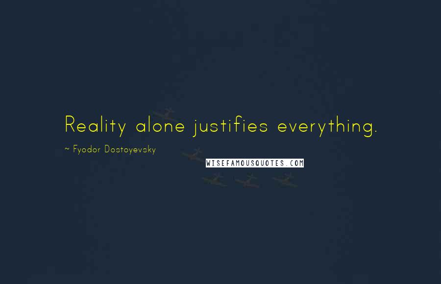 Fyodor Dostoyevsky Quotes: Reality alone justifies everything.