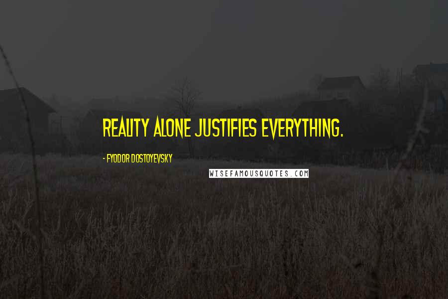 Fyodor Dostoyevsky Quotes: Reality alone justifies everything.