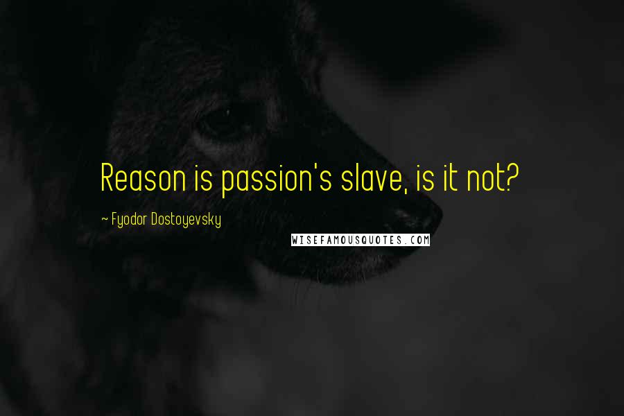 Fyodor Dostoyevsky Quotes: Reason is passion's slave, is it not?
