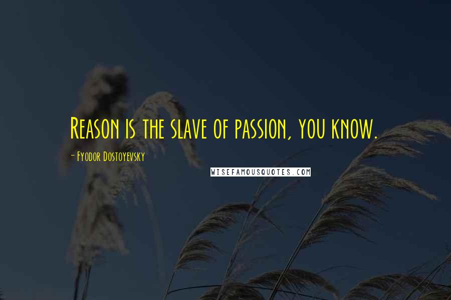 Fyodor Dostoyevsky Quotes: Reason is the slave of passion, you know.