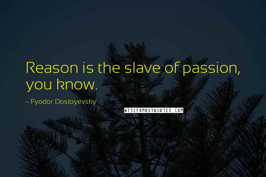 Fyodor Dostoyevsky Quotes: Reason is the slave of passion, you know.