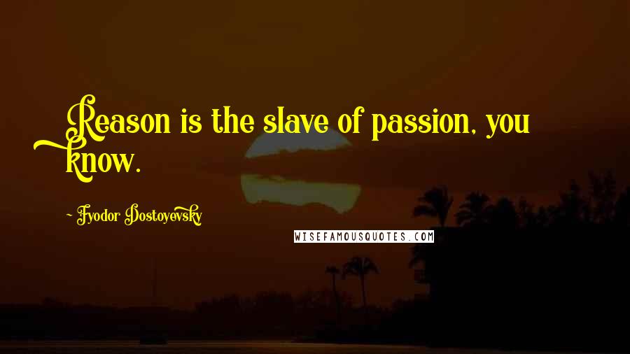 Fyodor Dostoyevsky Quotes: Reason is the slave of passion, you know.