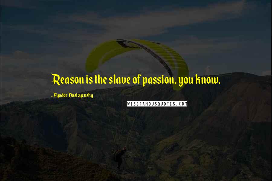 Fyodor Dostoyevsky Quotes: Reason is the slave of passion, you know.