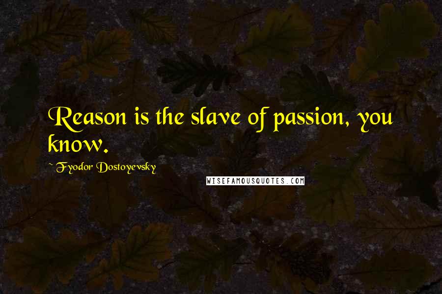 Fyodor Dostoyevsky Quotes: Reason is the slave of passion, you know.