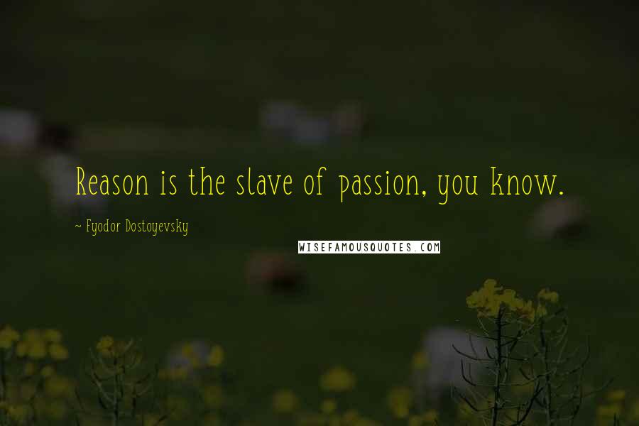Fyodor Dostoyevsky Quotes: Reason is the slave of passion, you know.