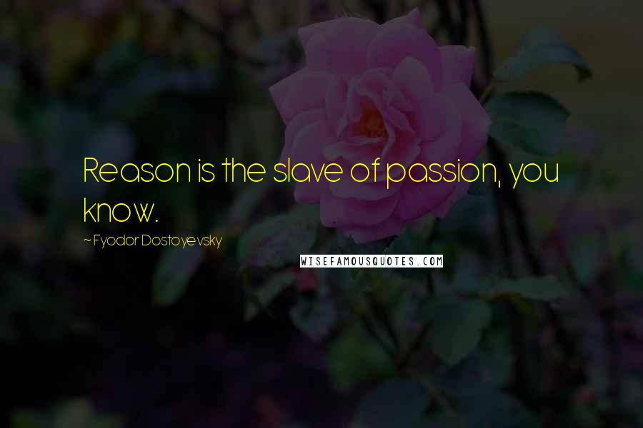 Fyodor Dostoyevsky Quotes: Reason is the slave of passion, you know.