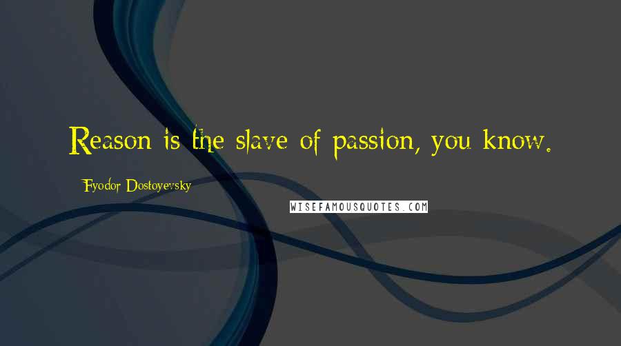 Fyodor Dostoyevsky Quotes: Reason is the slave of passion, you know.