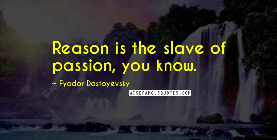 Fyodor Dostoyevsky Quotes: Reason is the slave of passion, you know.