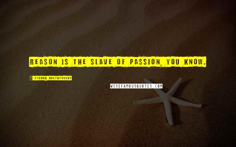 Fyodor Dostoyevsky Quotes: Reason is the slave of passion, you know.