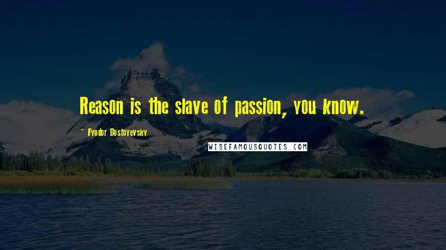 Fyodor Dostoyevsky Quotes: Reason is the slave of passion, you know.
