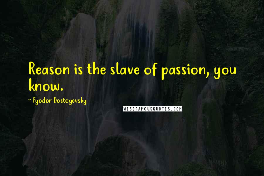 Fyodor Dostoyevsky Quotes: Reason is the slave of passion, you know.
