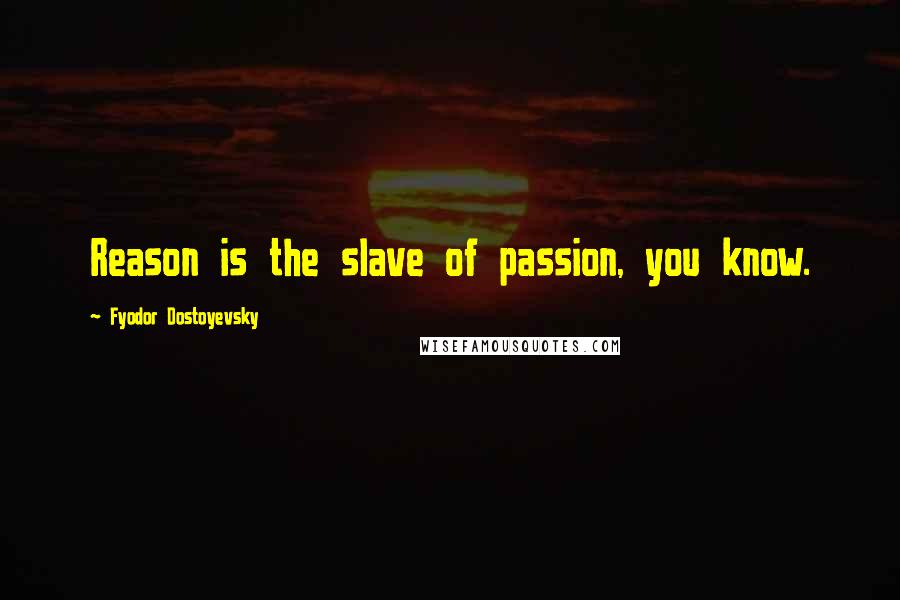 Fyodor Dostoyevsky Quotes: Reason is the slave of passion, you know.
