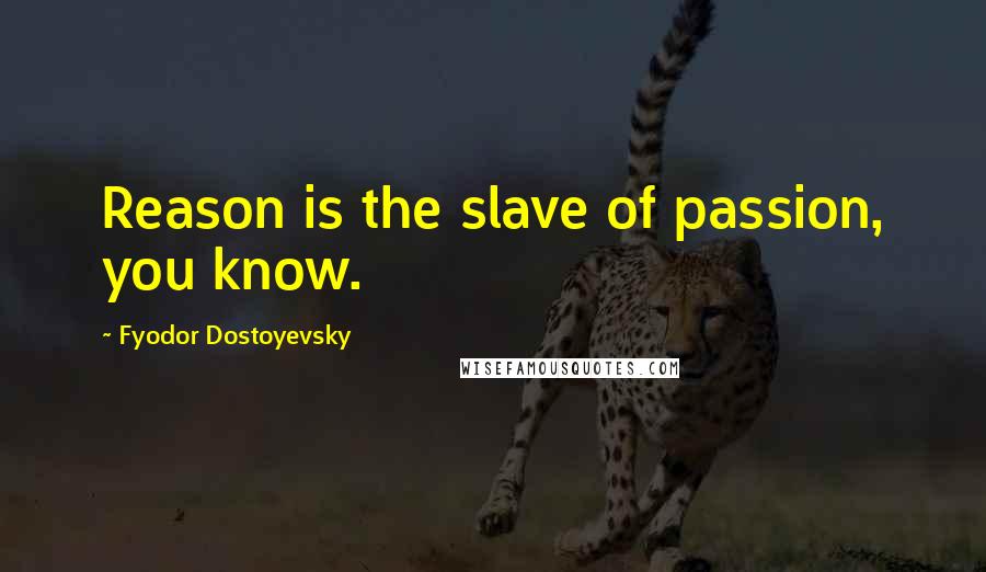 Fyodor Dostoyevsky Quotes: Reason is the slave of passion, you know.