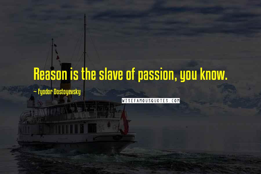 Fyodor Dostoyevsky Quotes: Reason is the slave of passion, you know.